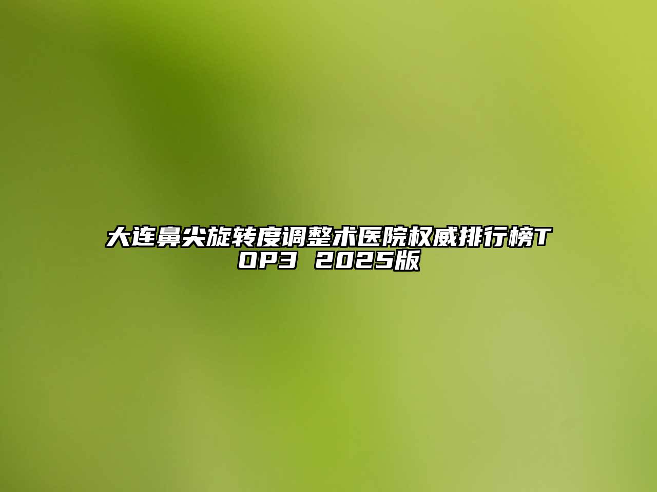 大连鼻尖旋转度调整术医院权威排行榜TOP3 2025版