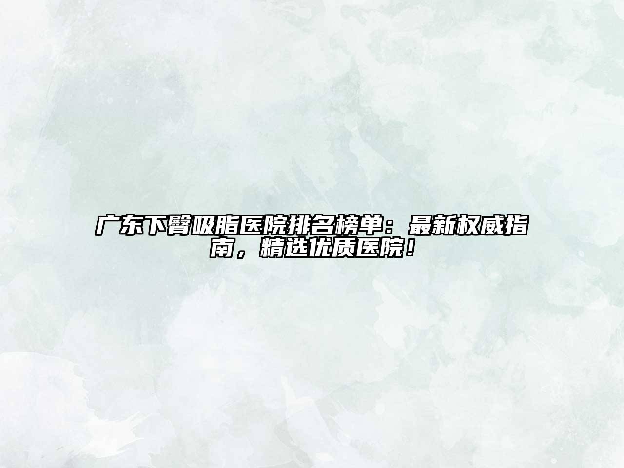 广东下臀吸脂医院排名榜单：最新权威指南，精选优质医院！
