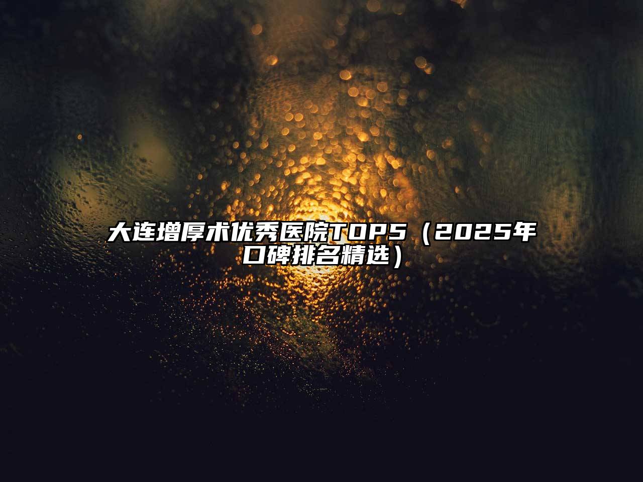 大连增厚术优秀医院TOP5（2025年口碑排名精选）