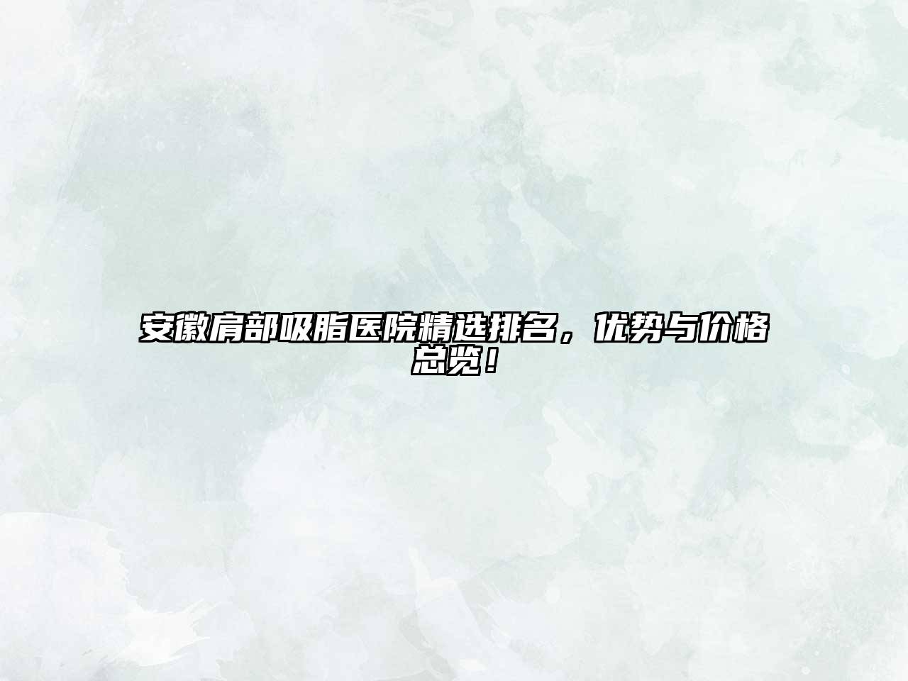 安徽肩部吸脂医院精选排名，优势与价格总览！