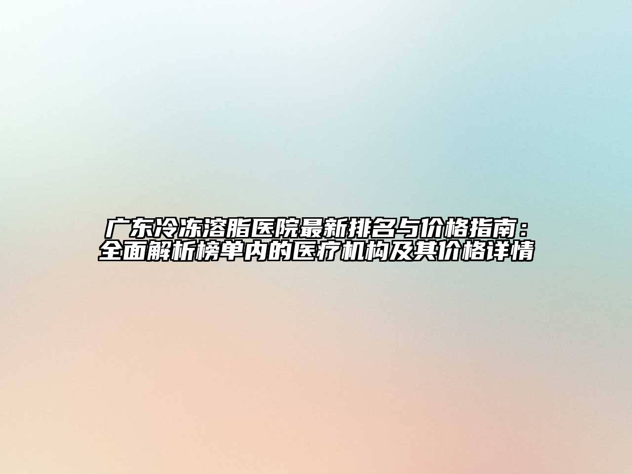 广东冷冻溶脂医院最新排名与价格指南：全面解析榜单内的医疗机构及其价格详情