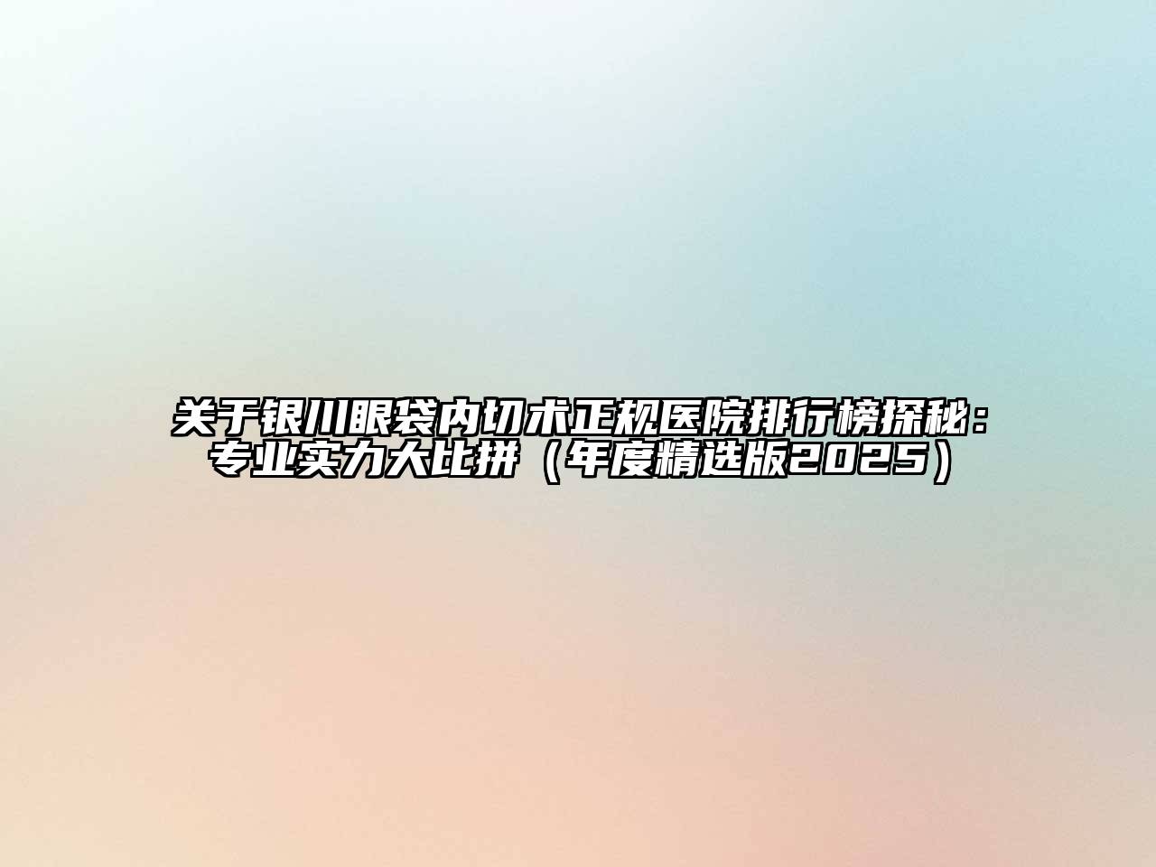 银川眼袋内切术正规医院排行榜探秘：专业实力大比拼（年度精选版2025）