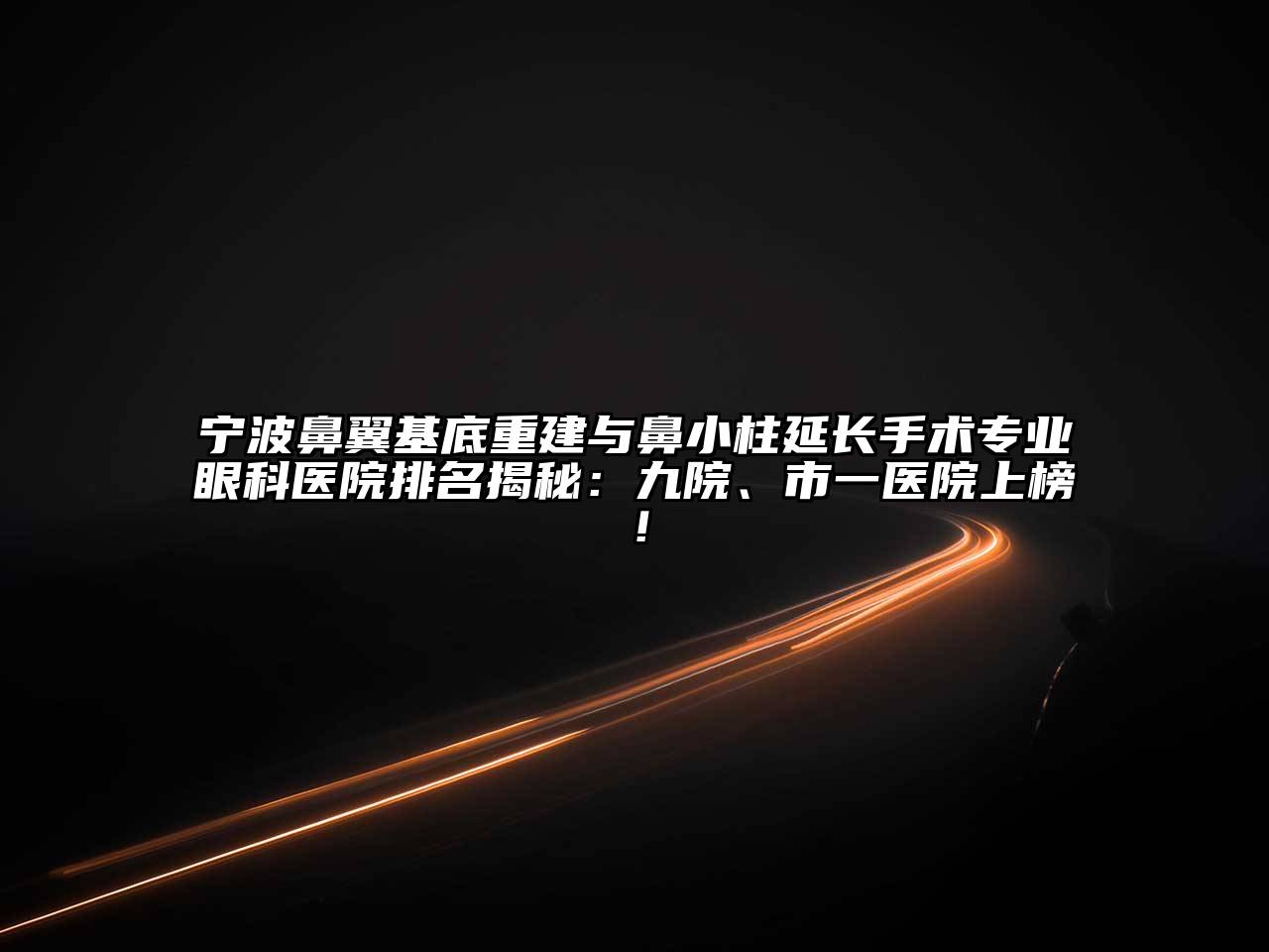 宁波鼻翼基底重建与鼻小柱延长手术专业眼科医院排名揭秘：九院、市一医院上榜！
