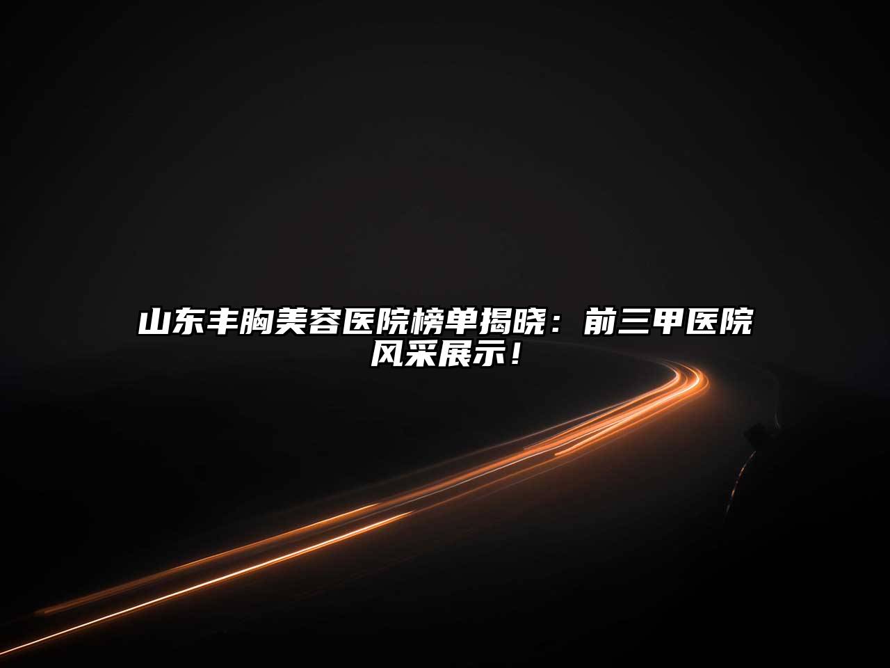 山东丰胸美容医院榜单揭晓：前三甲医院风采展示！