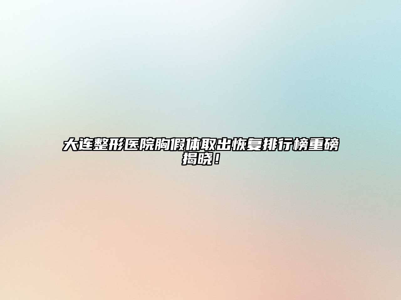 大连整形医院胸假体取出恢复排行榜重磅揭晓！