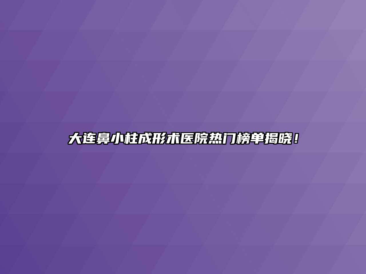 大连鼻小柱成形术医院热门榜单揭晓！