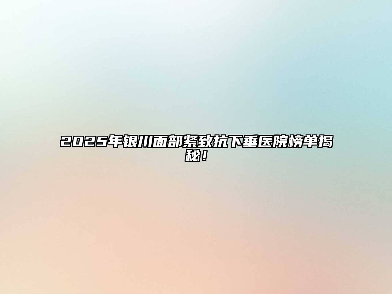 2025年银川面部紧致抗下垂医院榜单揭秘！