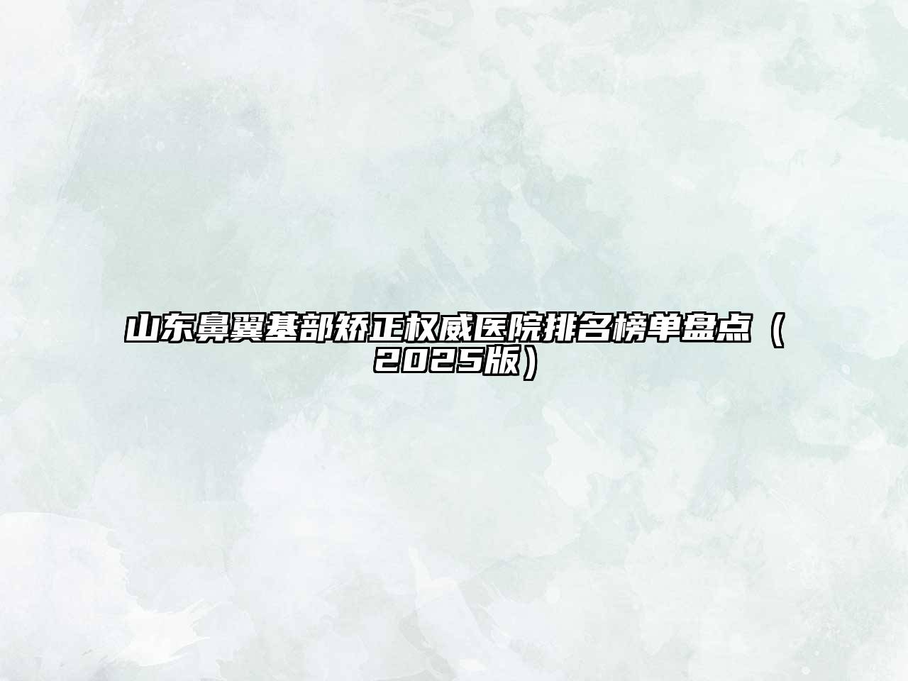 山东鼻翼基部矫正权威医院排名榜单盘点2025年
