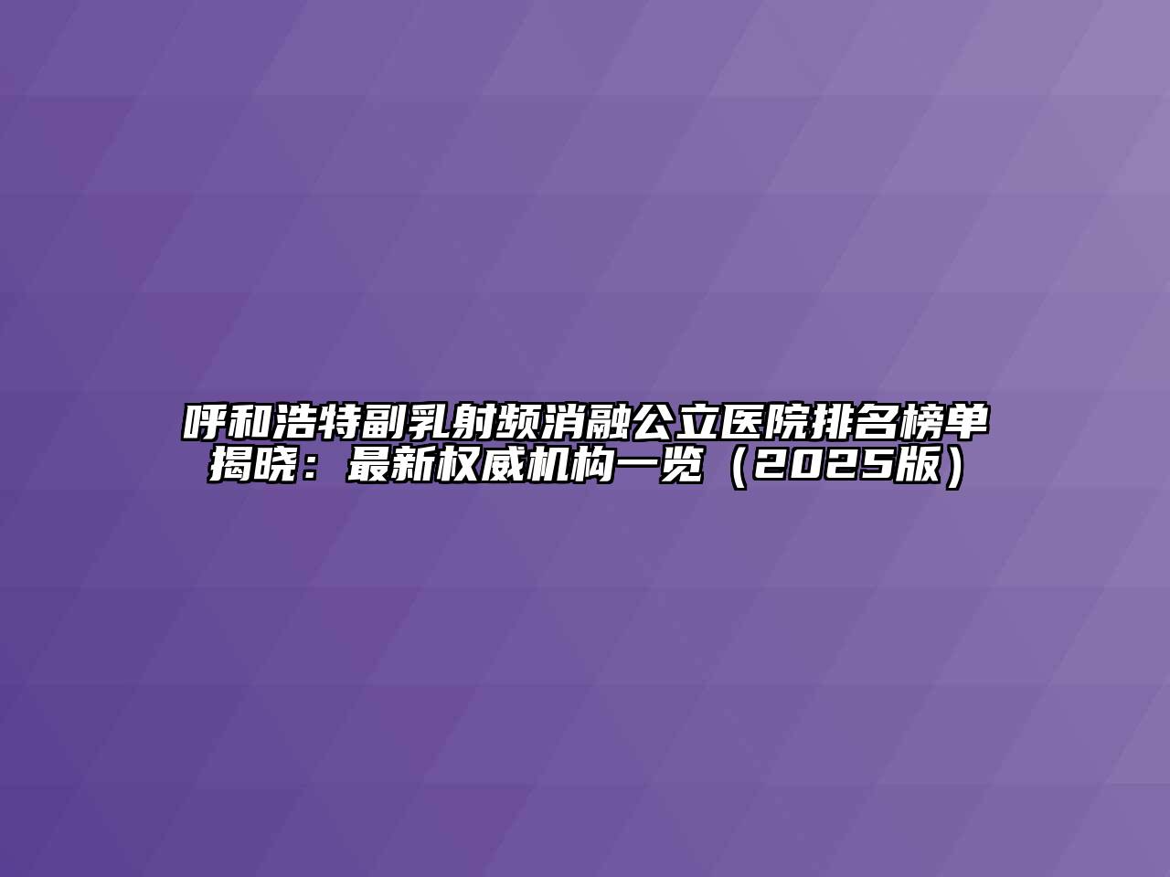 呼和浩特副乳射频消融公立医院排名榜单揭晓：最新权威机构一览2025年