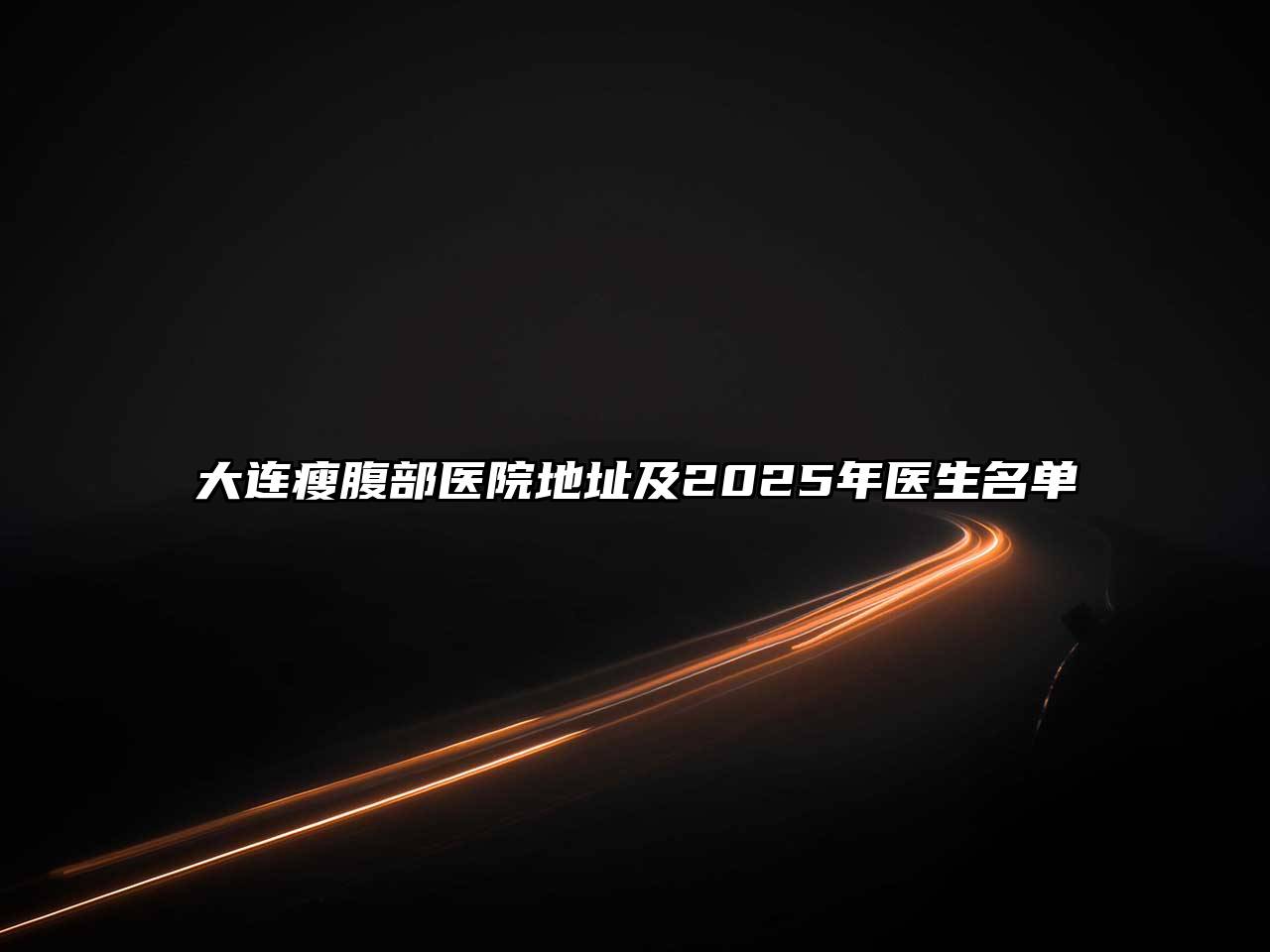大连瘦腹部医院地址及2025年医生名单