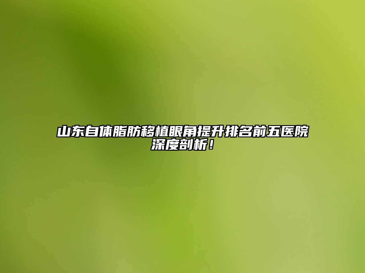 山东自体脂肪移植眼角提升排名前五医院深度剖析！