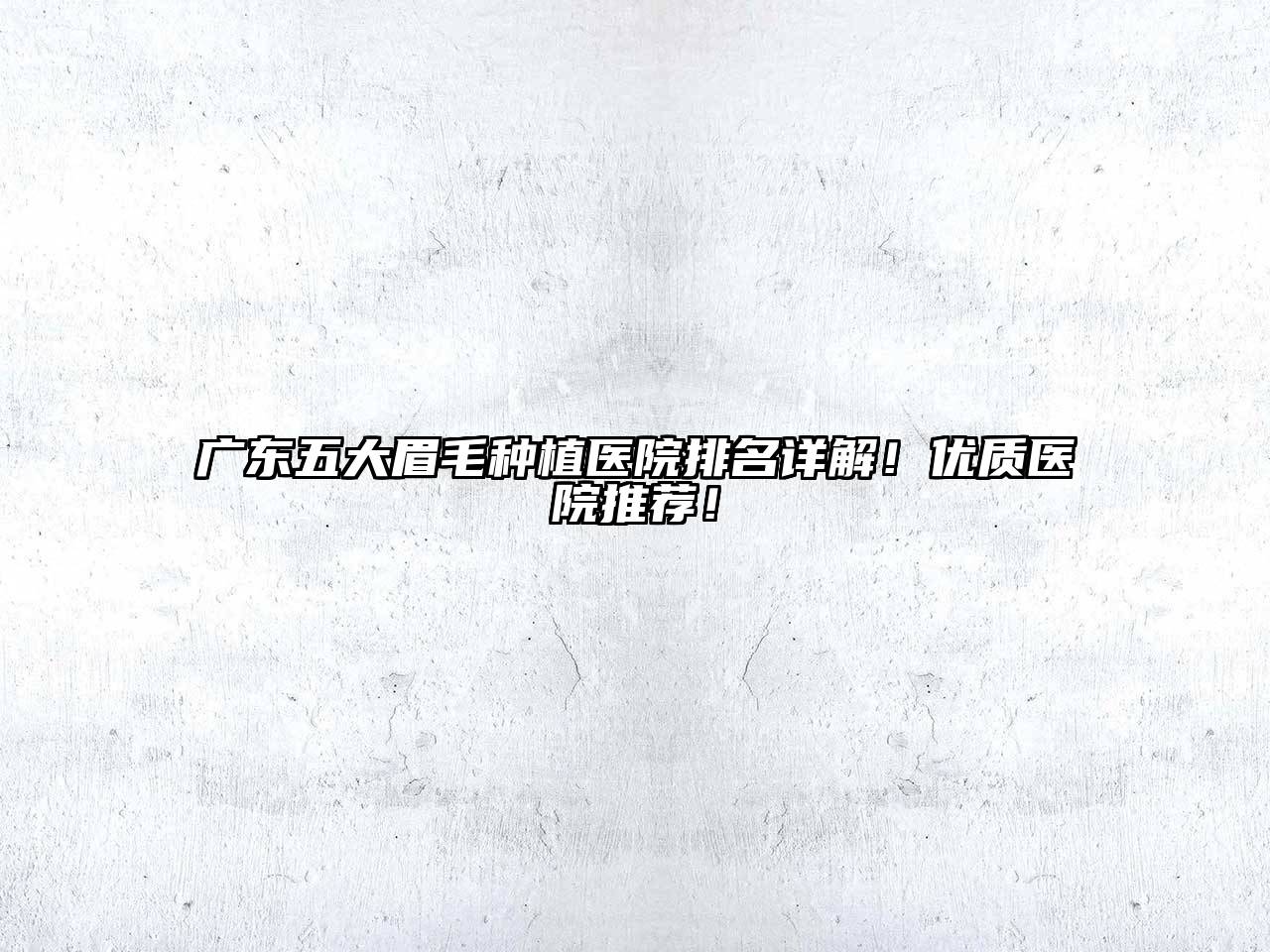 广东五大眉毛种植医院排名详解！优质医院推荐！