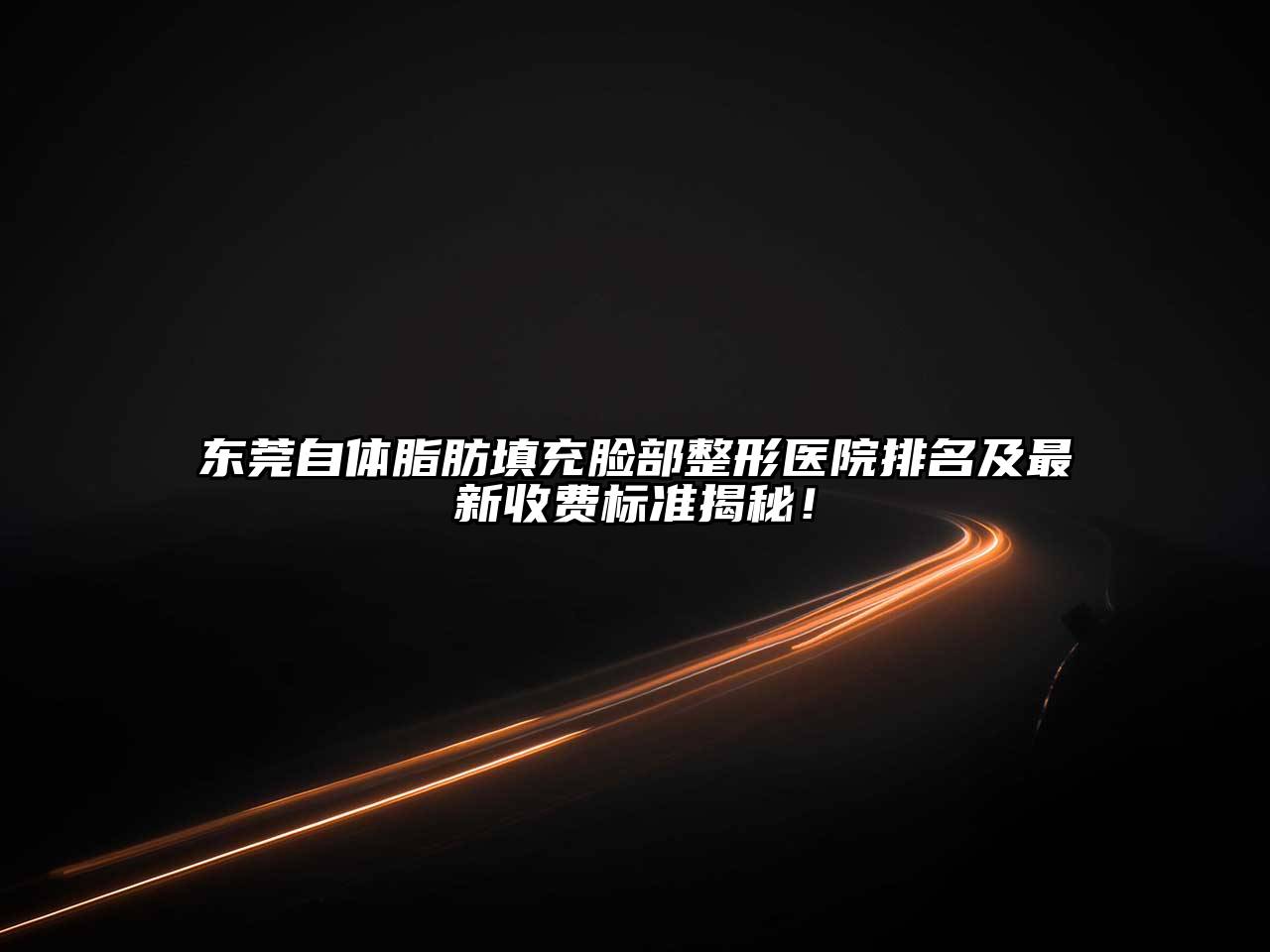 东莞自体脂肪填充脸部整形医院排名及最新收费标准揭秘！