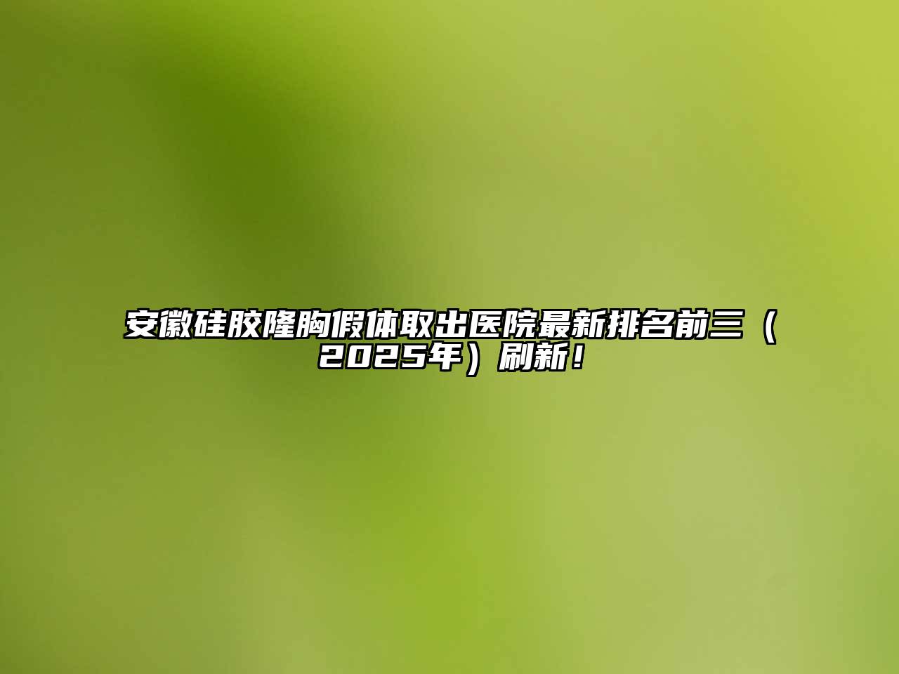 安徽硅胶隆胸假体取出医院最新排名前三（2025年）刷新！