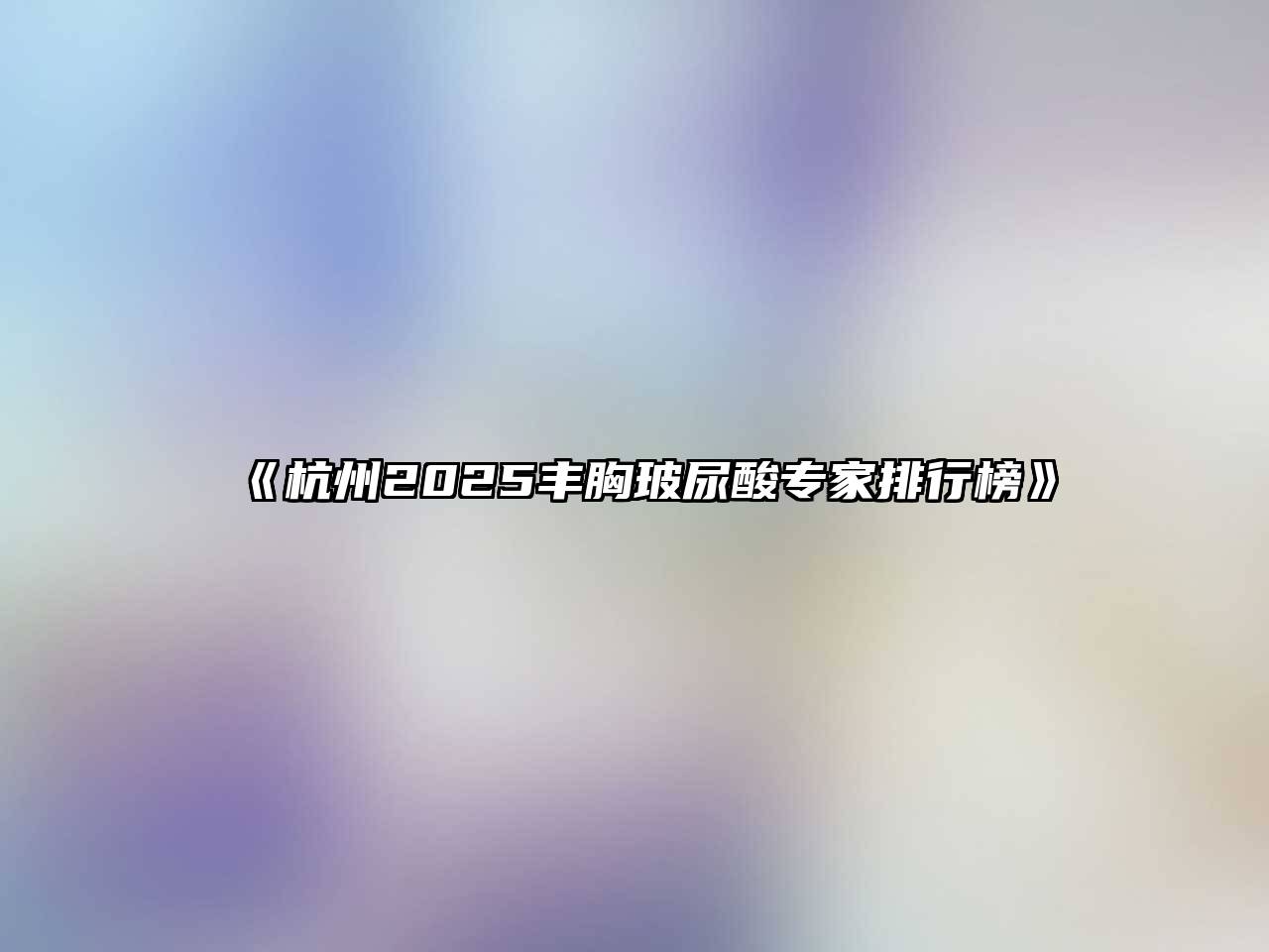 杭州2025丰胸玻尿酸专家排行榜