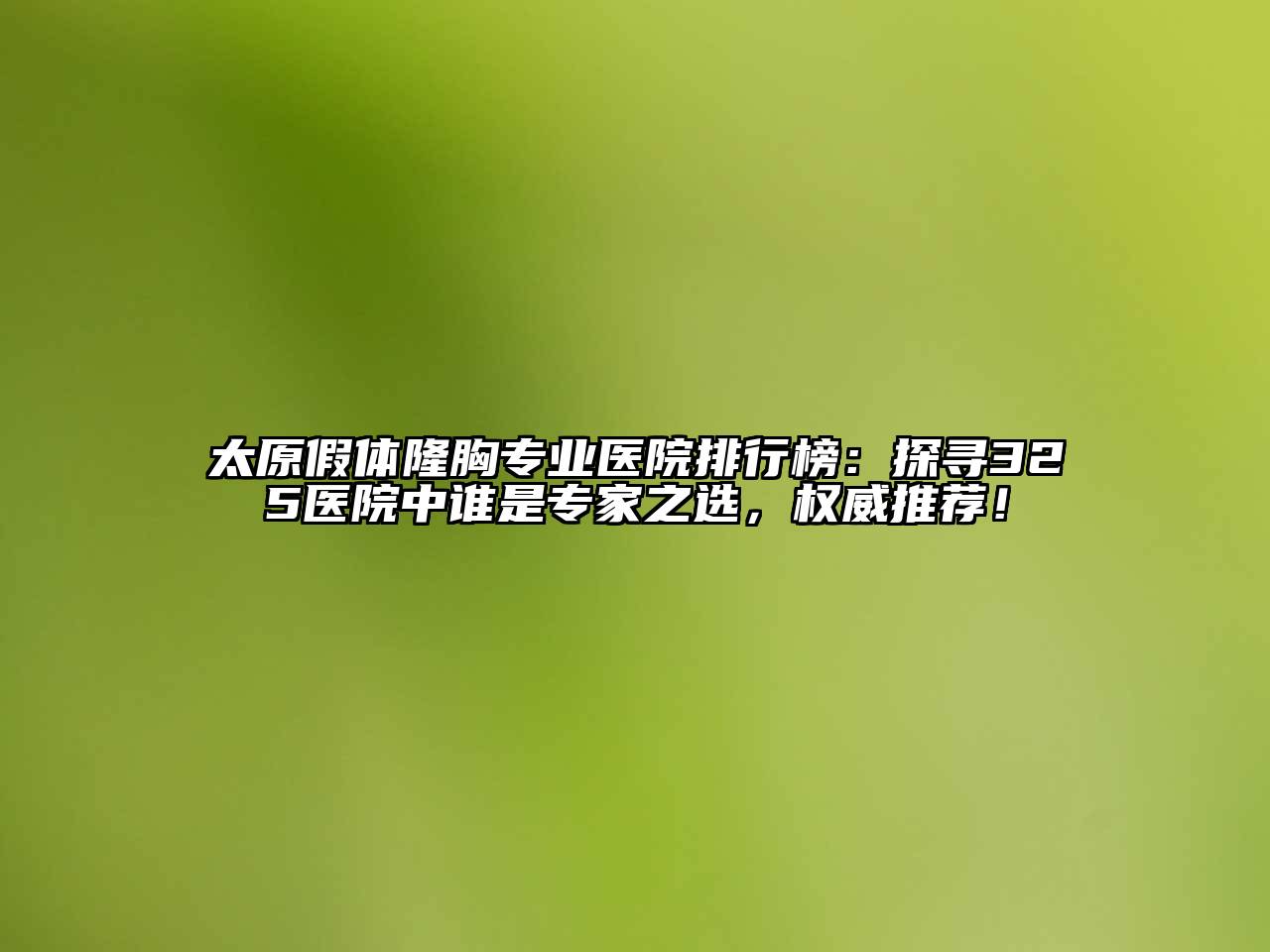 太原假体隆胸专业医院排行榜：探寻325医院中谁是专家之选，权威推荐！
