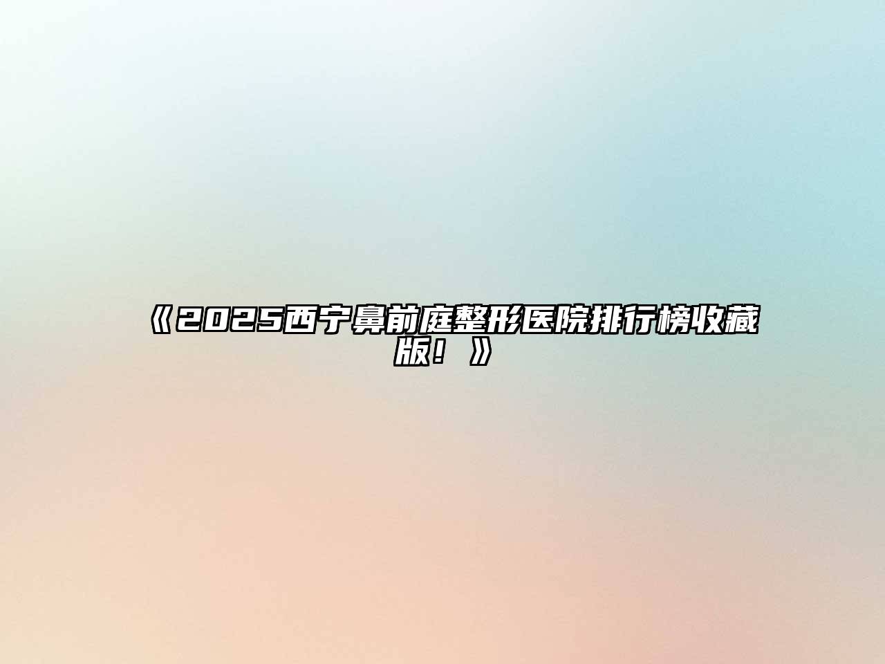 2025西宁鼻前庭整形医院排行榜收藏版！