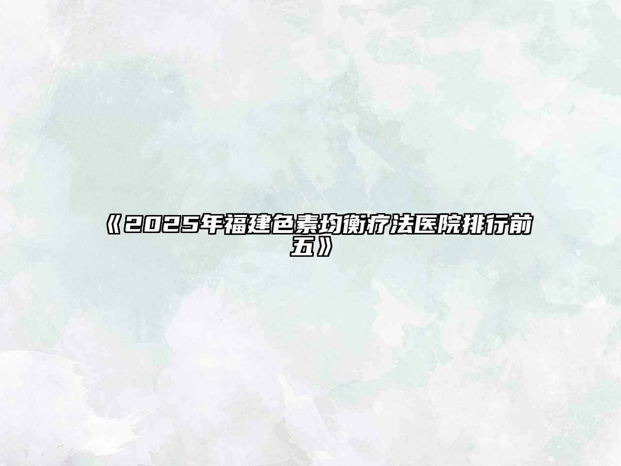 2025年福建色素均衡疗法医院排行前五