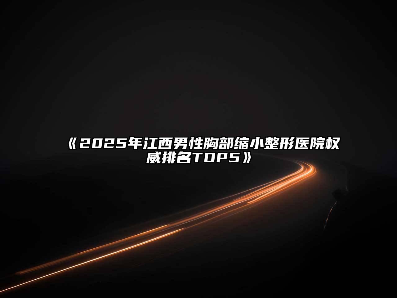 2025年江西男性胸部缩小整形医院权威排名TOP5