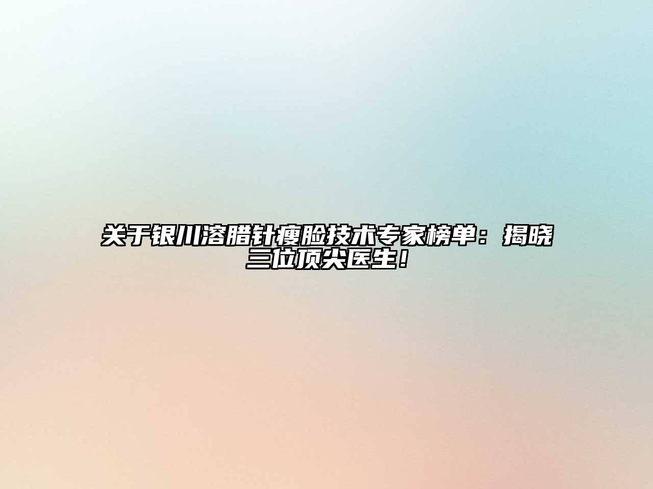 银川溶腊针瘦脸技术专家榜单：揭晓三位顶尖医生！