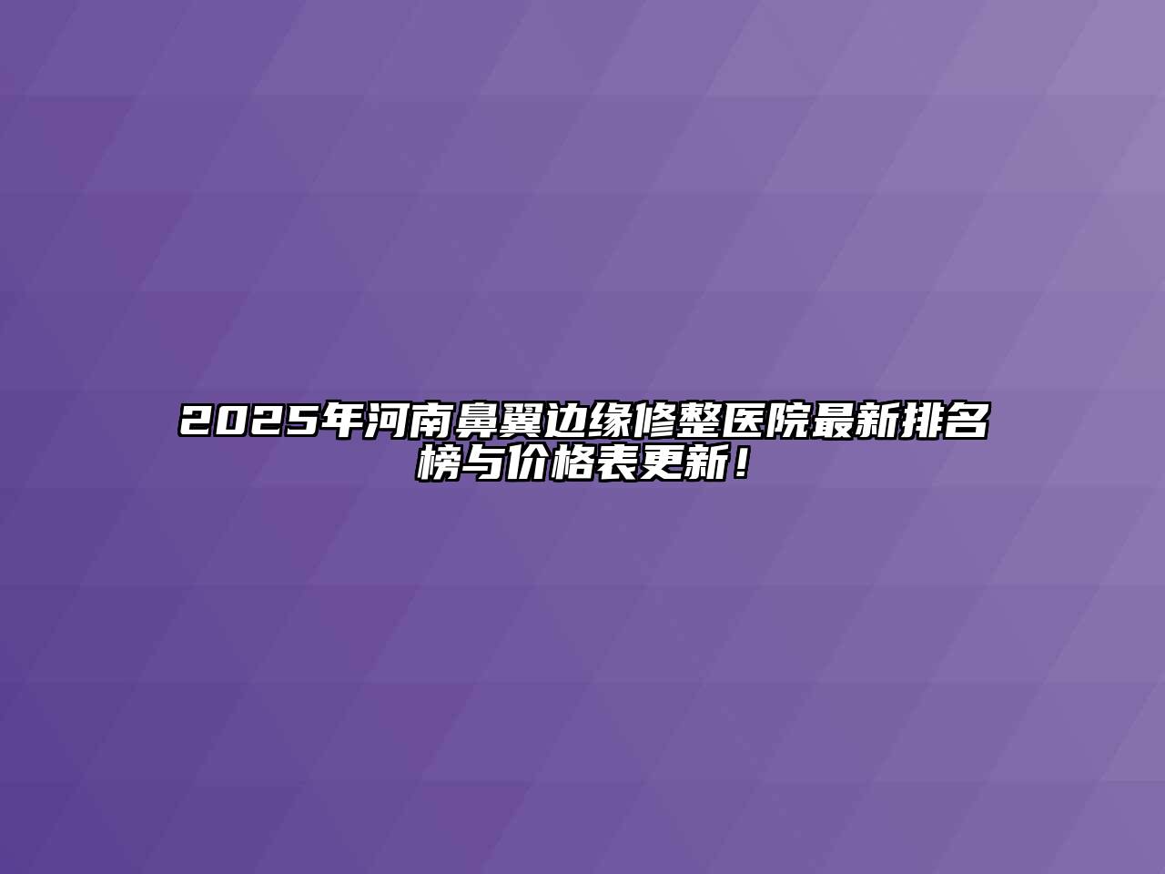 2025年河南鼻翼边缘修整医院最新排名榜与价格表更新！