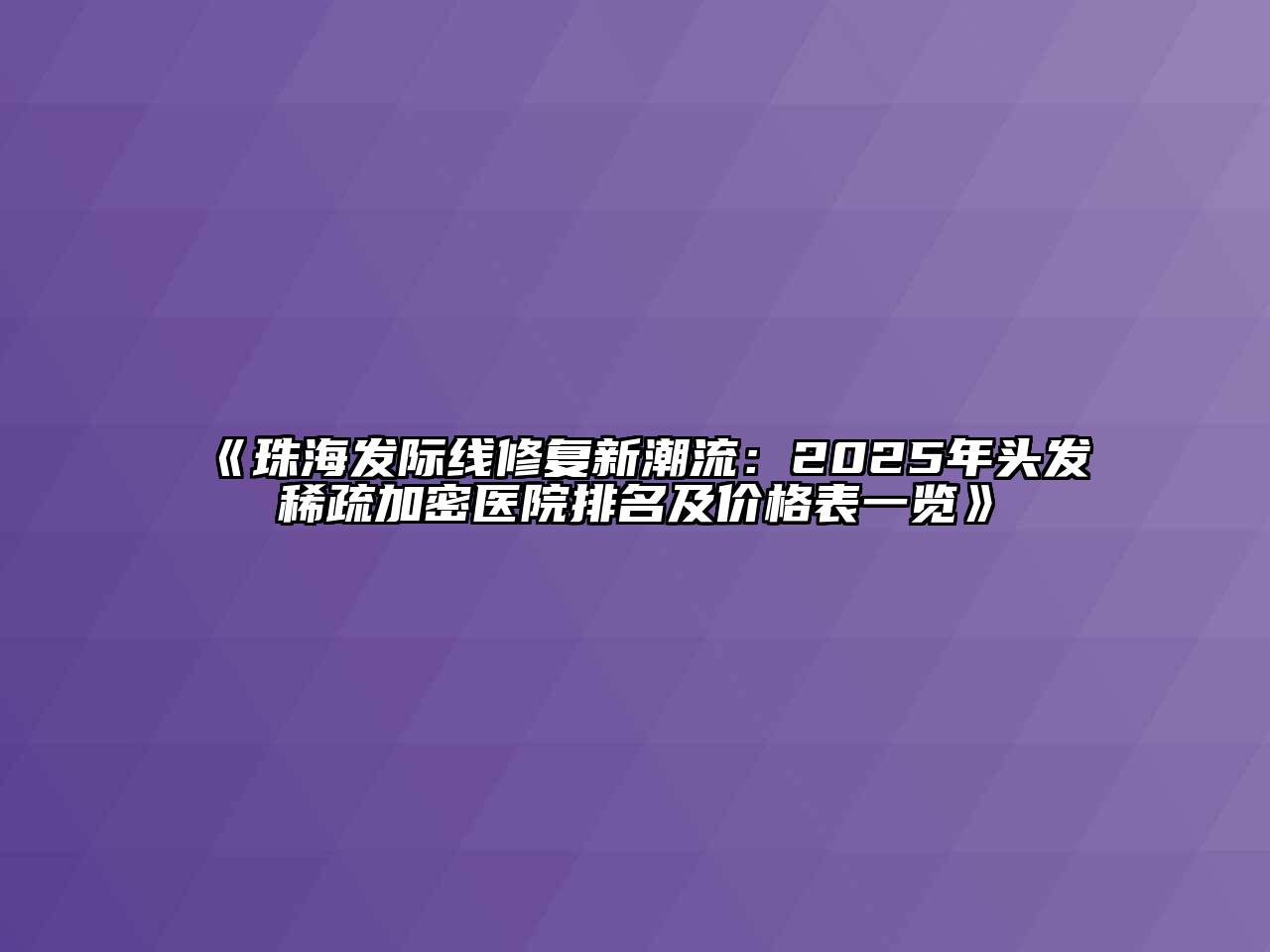 珠海发际线修复新潮流：2025年头发稀疏加密医院排名及价格表一览