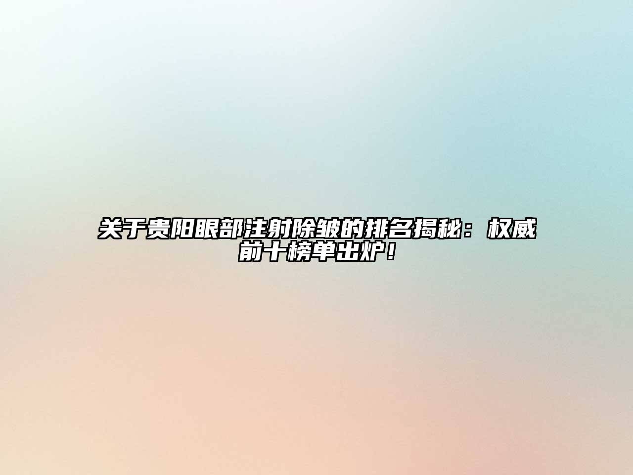 贵阳眼部注射除皱的排名揭秘：权威前十榜单出炉！