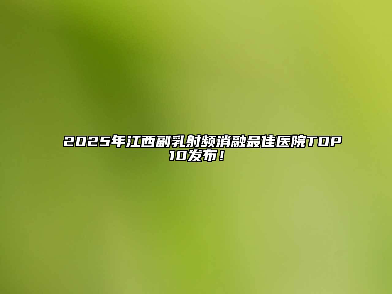 2025年江西副乳射频消融最佳医院TOP10发布！