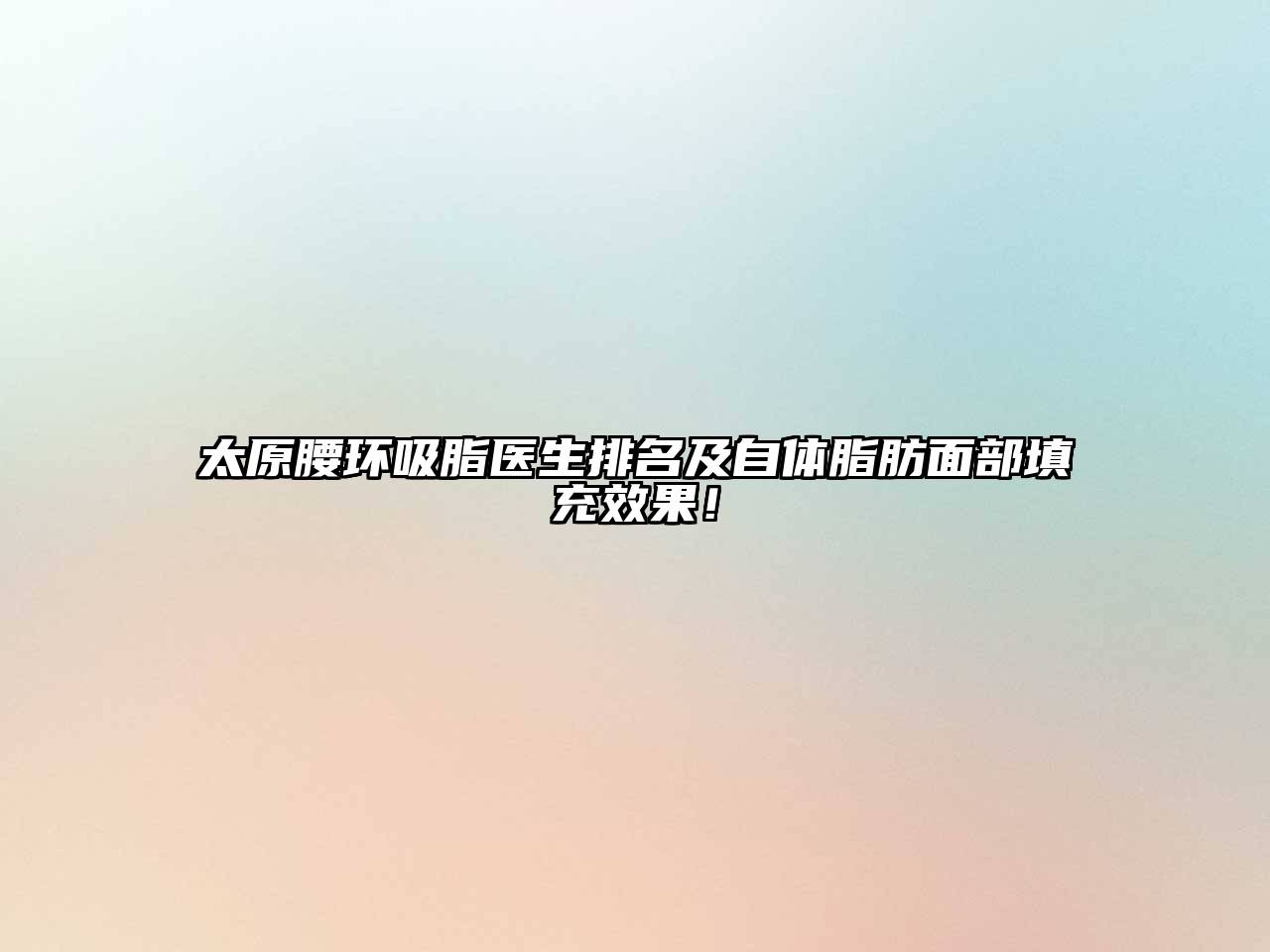 太原腰环吸脂医生排名及自体脂肪面部填充效果！