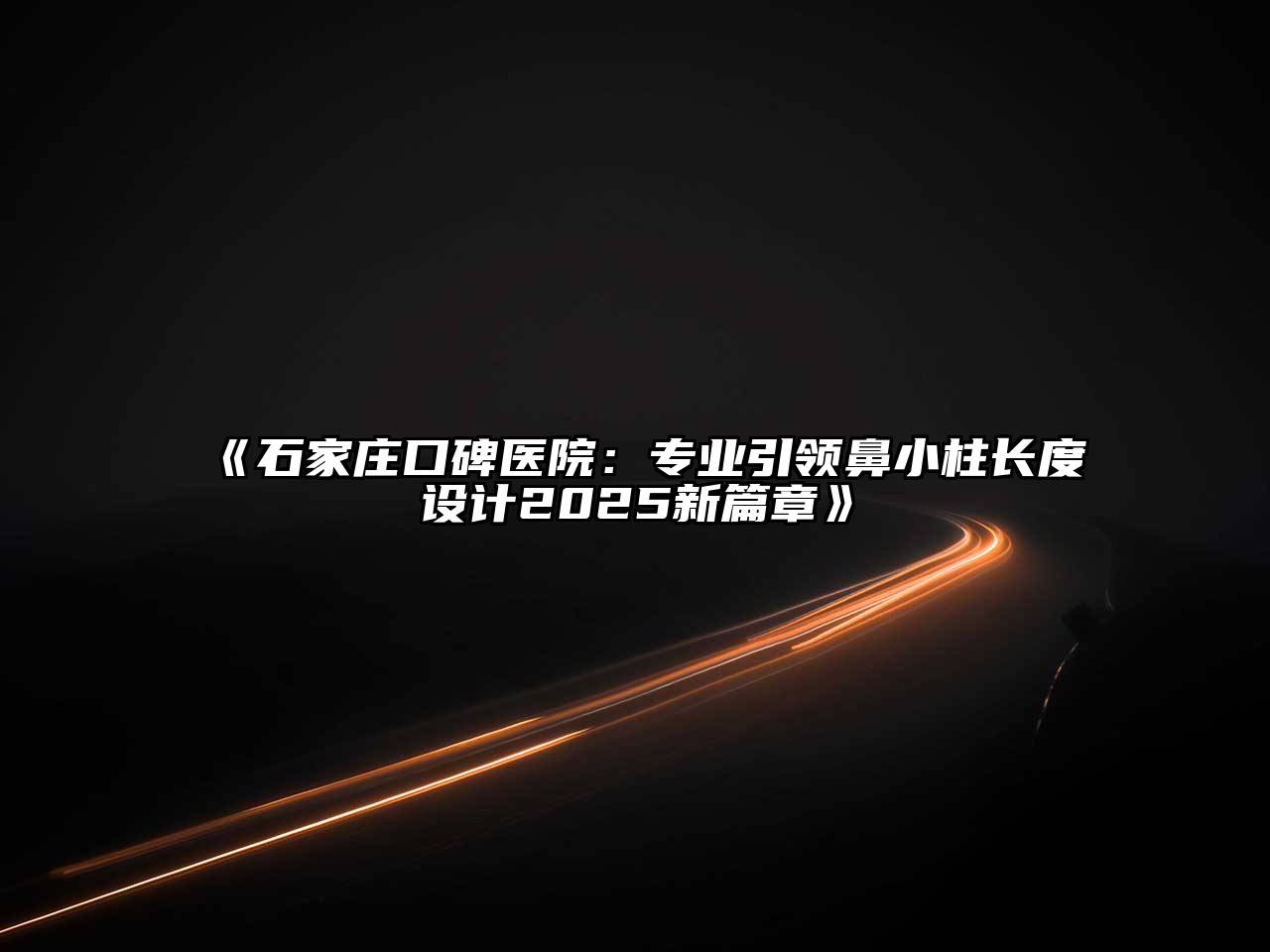 石家庄口碑医院：专业引领鼻小柱长度设计2025新篇章