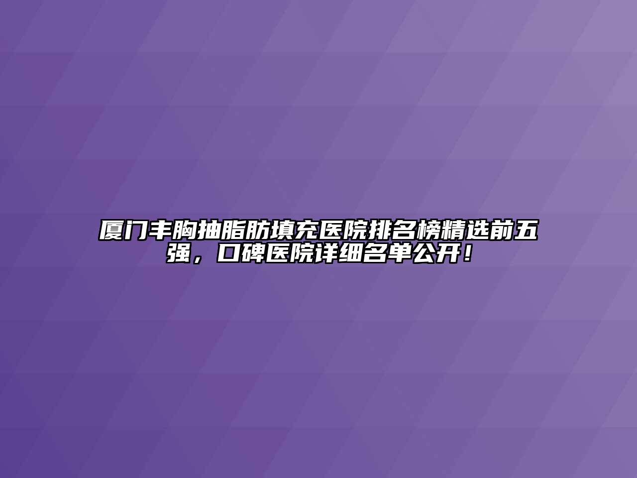 厦门丰胸抽脂肪填充医院排名榜精选前五强，口碑医院详细名单公开！