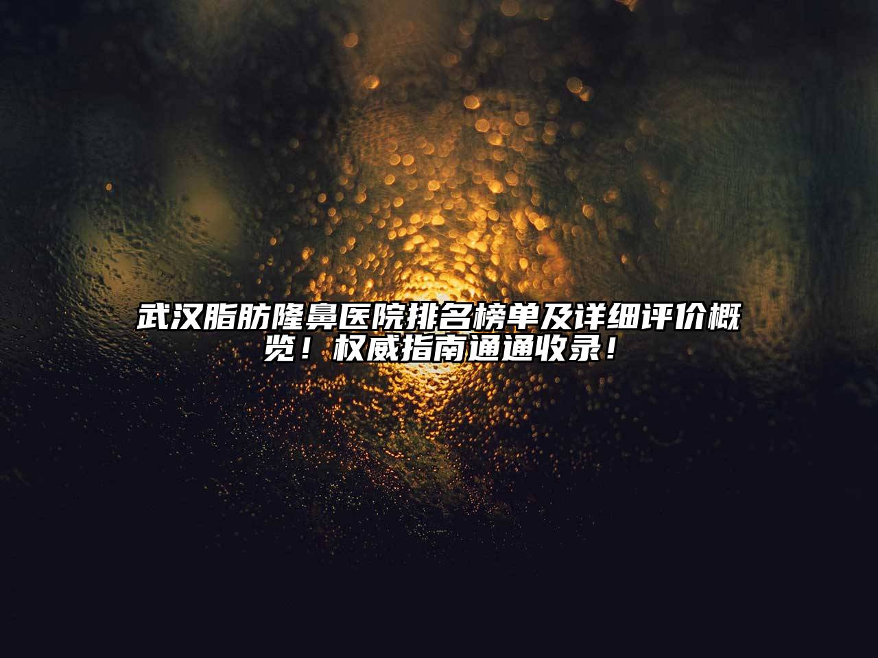 武汉脂肪隆鼻医院排名榜单及详细评价概览！权威指南通通收录！
