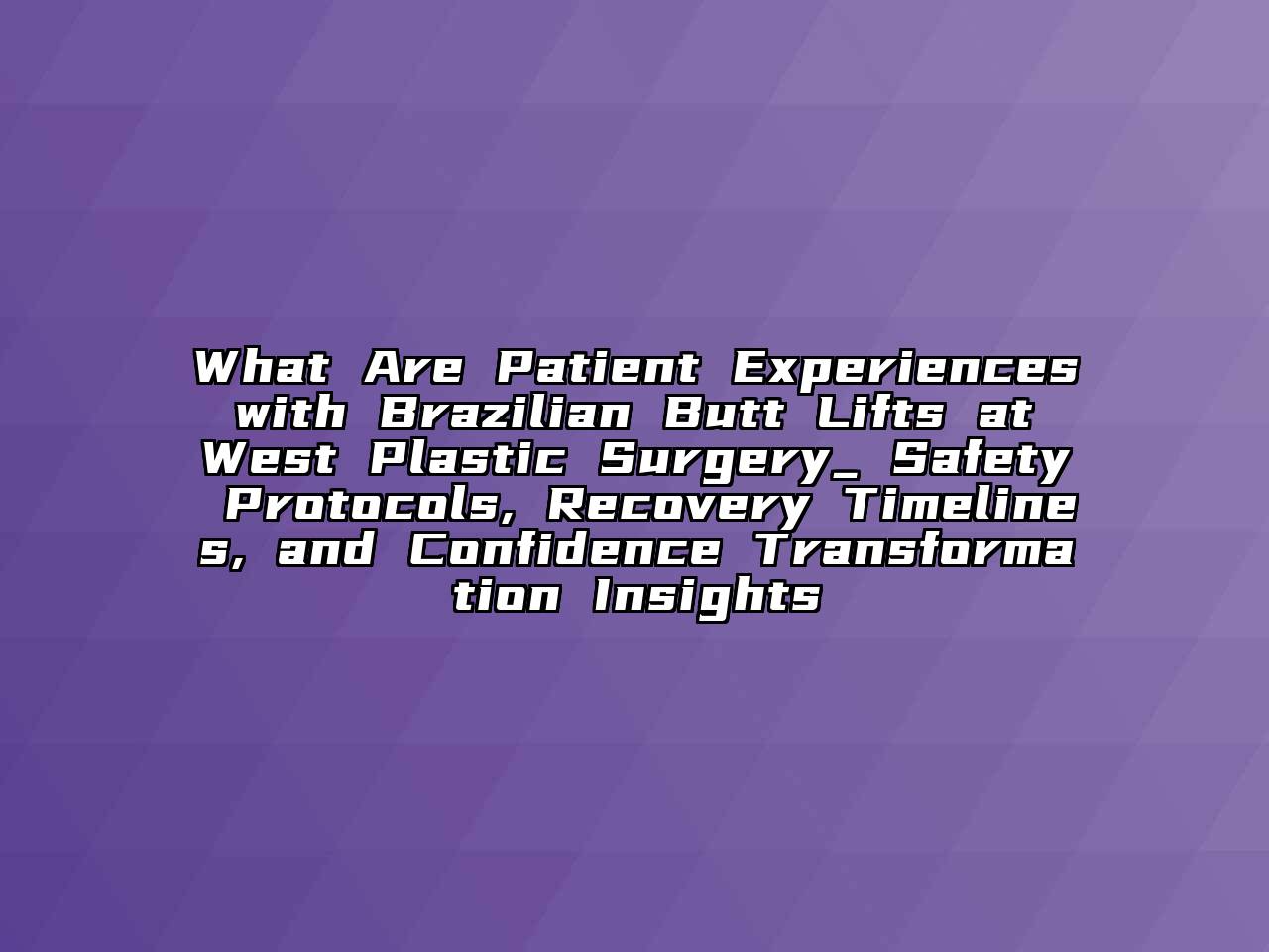 What Are Patient Experiences with Brazilian Butt Lifts at West Plastic Surgery_ Safety Protocols, Recovery Timelines, and Confidence Transformation Insights