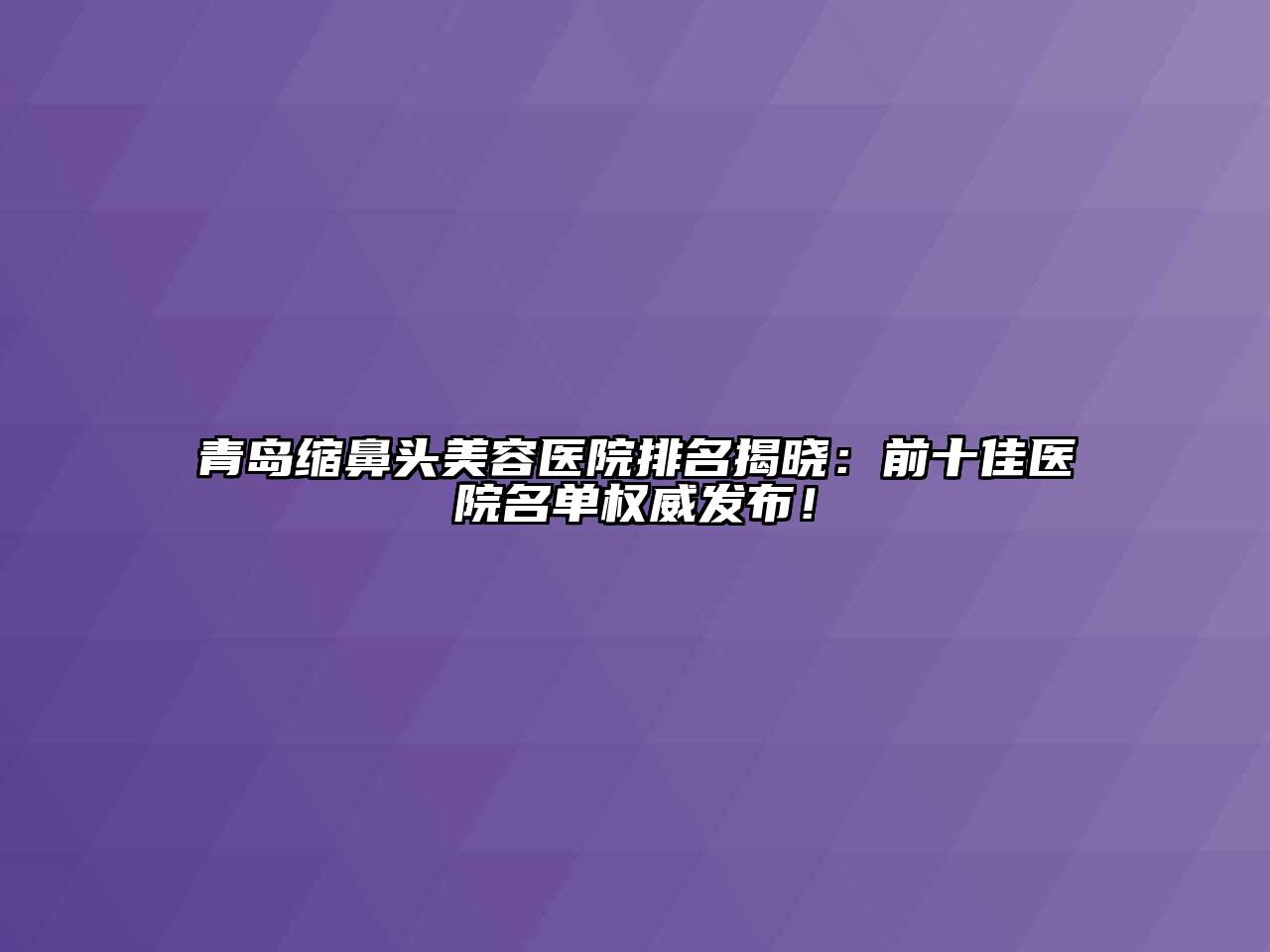 青岛缩鼻头美容医院排名揭晓：前十佳医院名单权威发布！