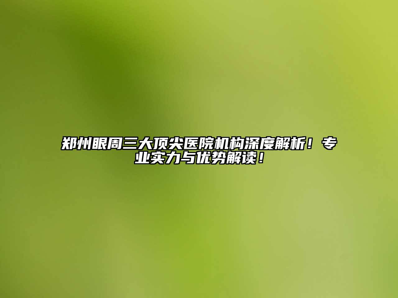 郑州眼周三大顶尖医院机构深度解析！专业实力与优势解读！