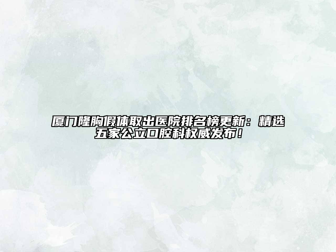 厦门隆胸假体取出医院排名榜更新：精选五家公立口腔科权威发布！