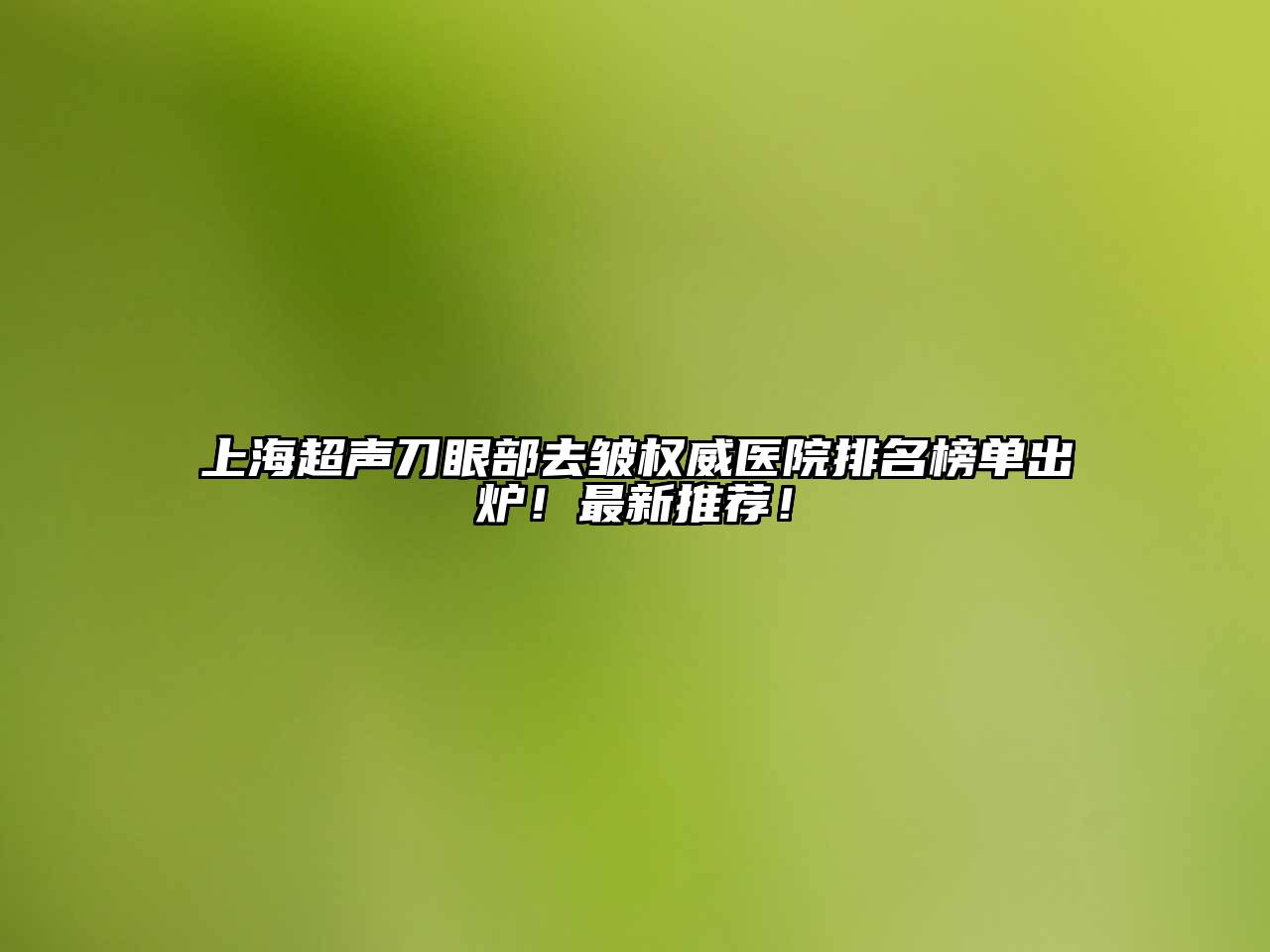 上海超声刀眼部去皱权威医院排名榜单出炉！最新推荐！