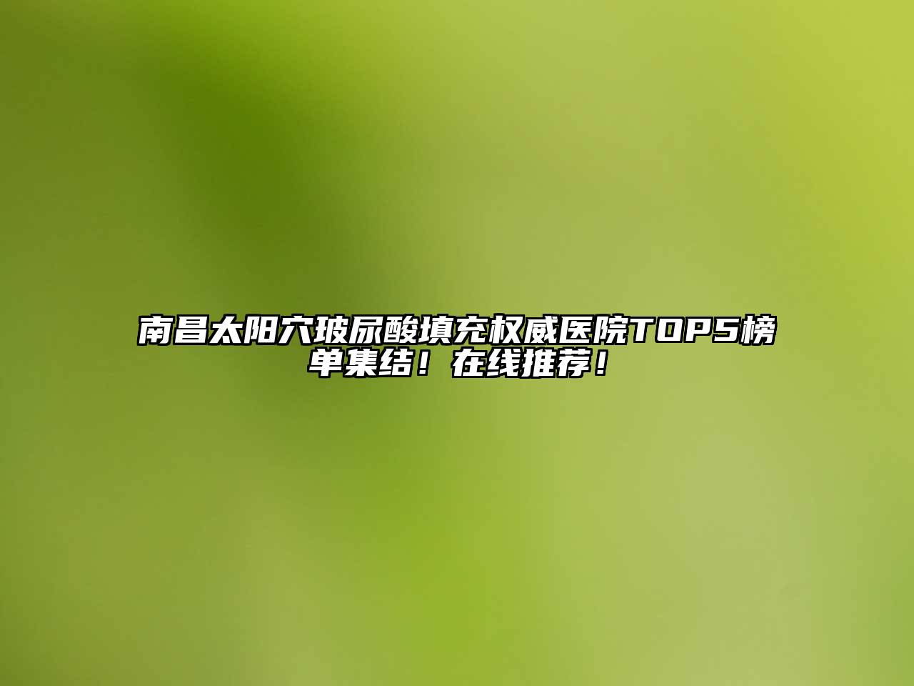 南昌太阳穴玻尿酸填充权威医院TOP5榜单集结！在线推荐！