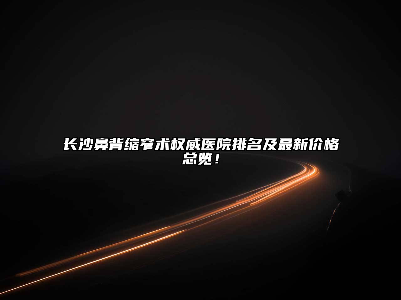 长沙鼻背缩窄术权威医院排名及最新价格总览！
