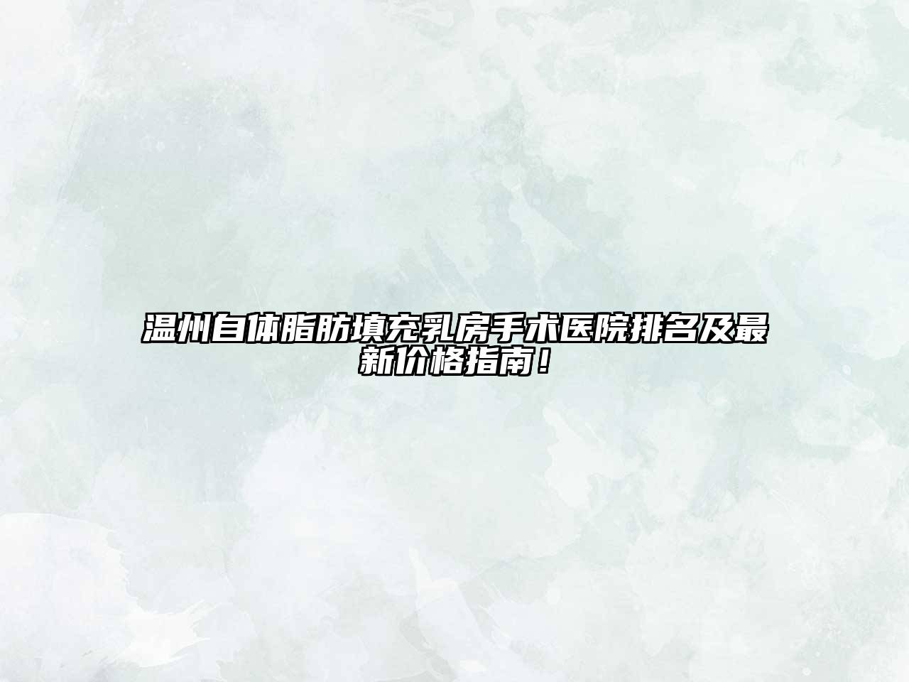温州自体脂肪填充乳房手术医院排名及最新价格指南！
