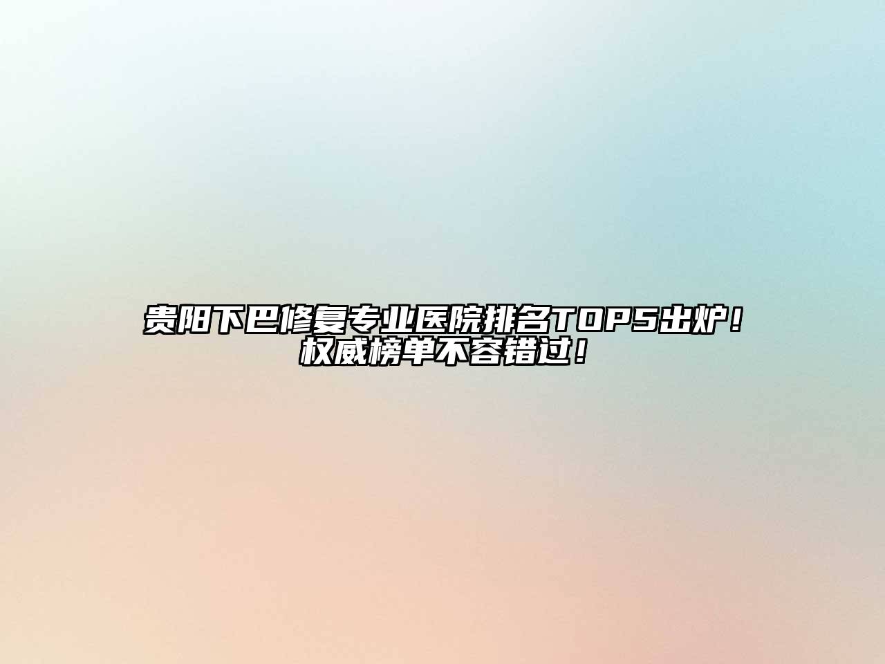 贵阳下巴修复专业医院排名TOP5出炉！权威榜单不容错过！