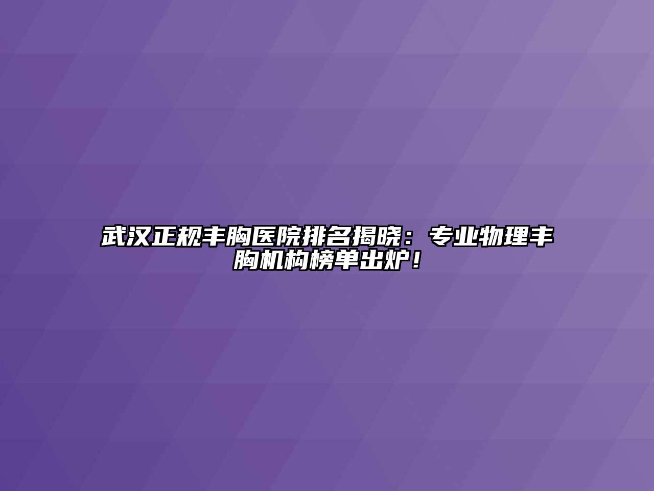 武汉正规丰胸医院排名揭晓：专业物理丰胸机构榜单出炉！