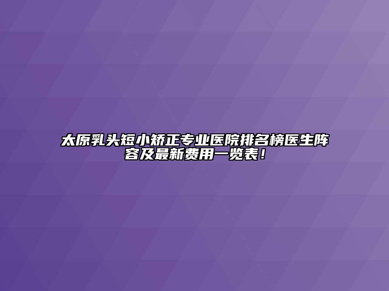 太原乳头短小矫正专业医院排名榜医生阵容及最新费用一览表！