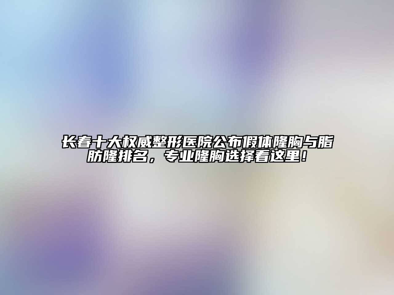 长春十大权威整形医院公布假体隆胸与脂肪隆排名，专业隆胸选择看这里！