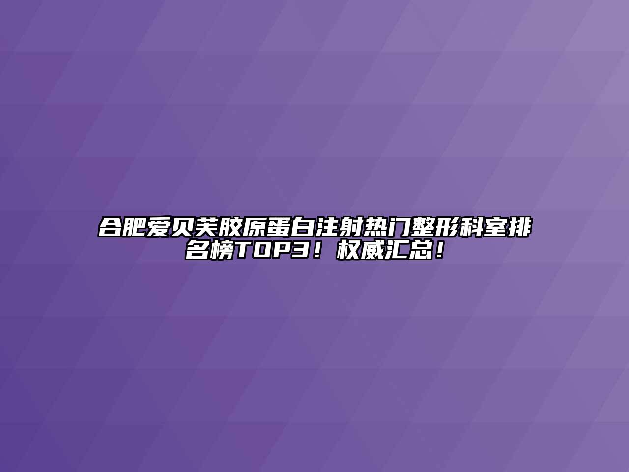 合肥爱贝芙胶原蛋白注射热门整形科室排名榜TOP3！权威汇总！