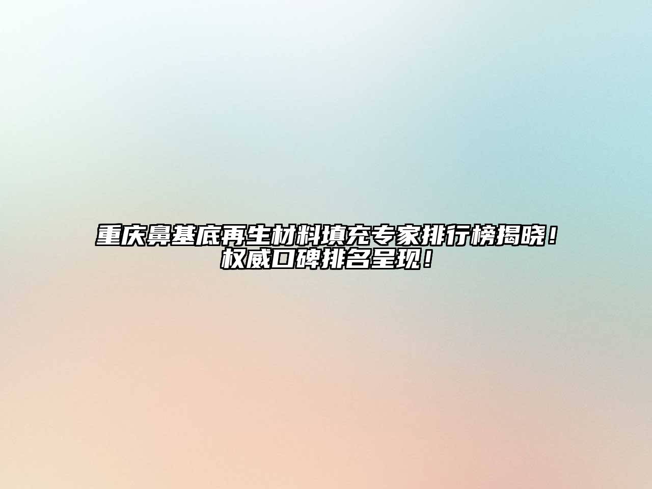 重庆鼻基底再生材料填充专家排行榜揭晓！权威口碑排名呈现！