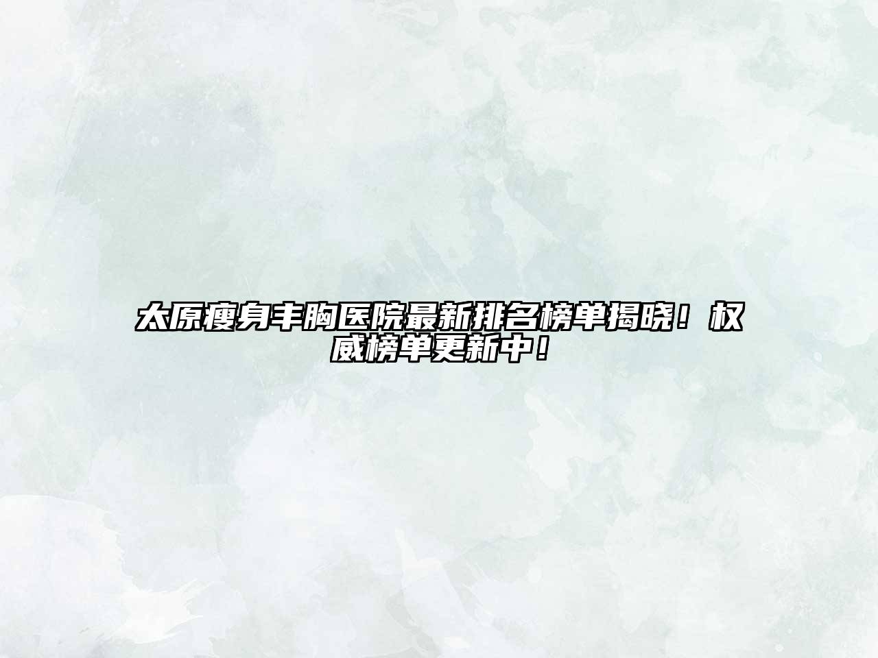 太原瘦身丰胸医院最新排名榜单揭晓！权威榜单更新中！