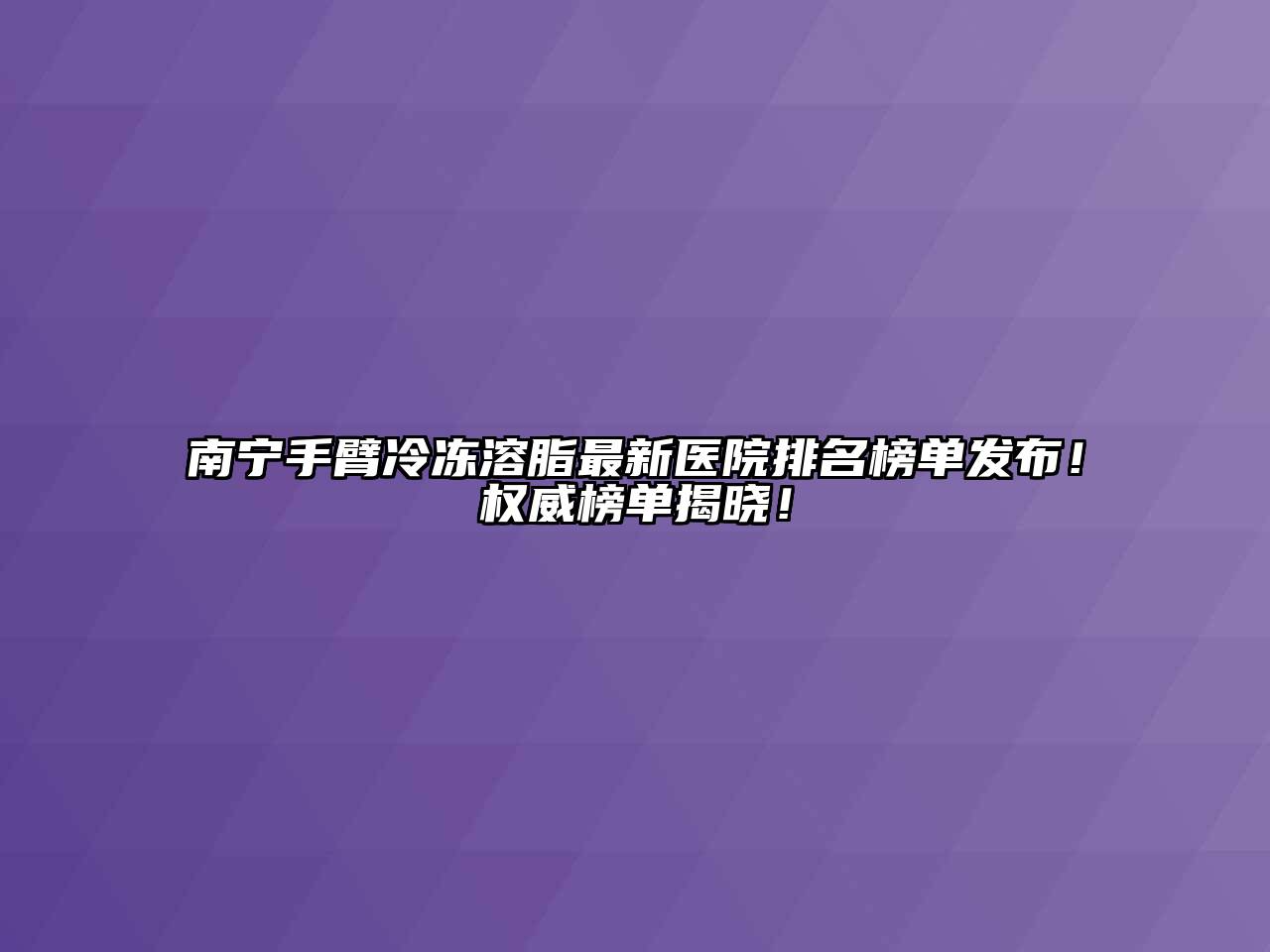南宁手臂冷冻溶脂最新医院排名榜单发布！权威榜单揭晓！