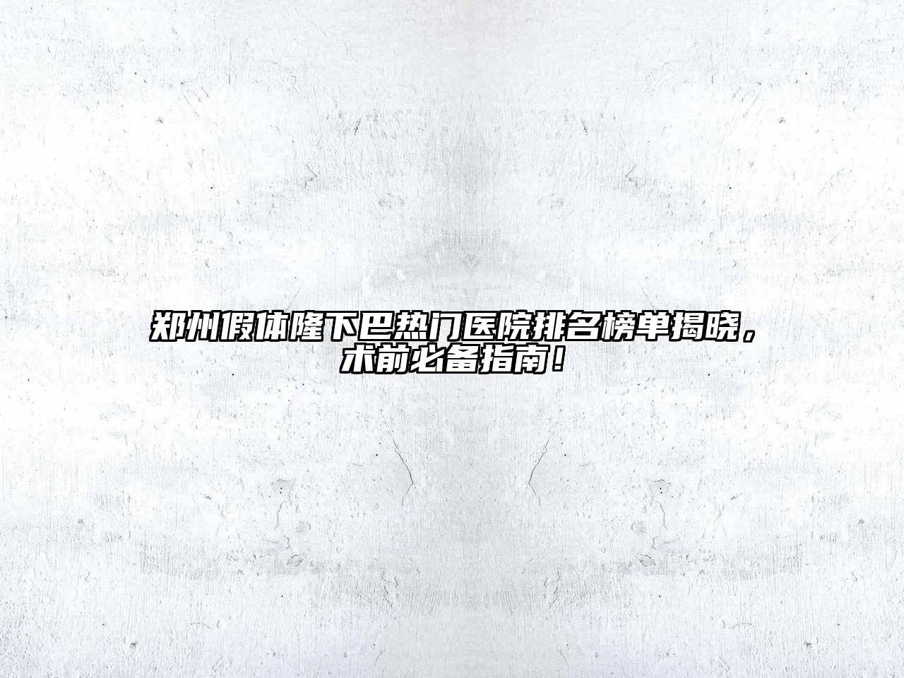 郑州假体隆下巴热门医院排名榜单揭晓，术前必备指南！