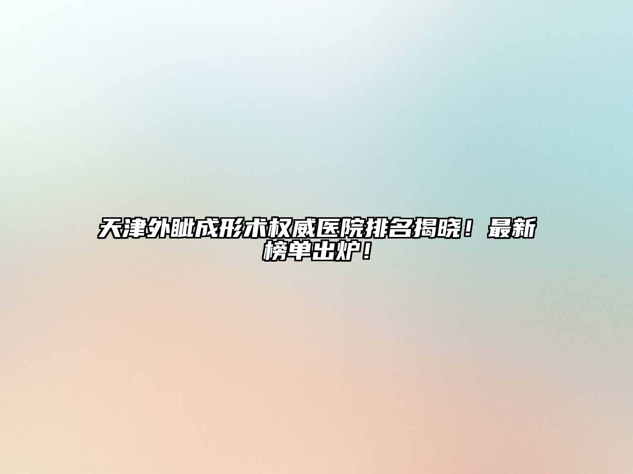 天津外眦成形术权威医院排名揭晓！最新榜单出炉！